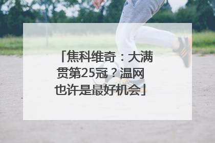 焦科维奇：大满贯第25冠？温网也许是最好机会