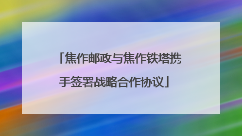 焦作邮政与焦作铁塔携手签署战略合作协议