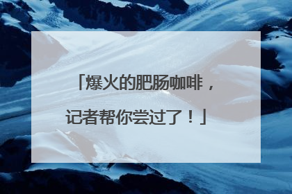 爆火的肥肠咖啡，记者帮你尝过了！