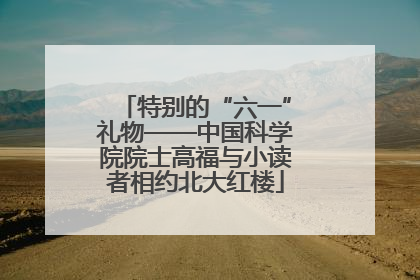 特别的“六一”礼物——中国科学院院士高福与小读者相约北大红楼