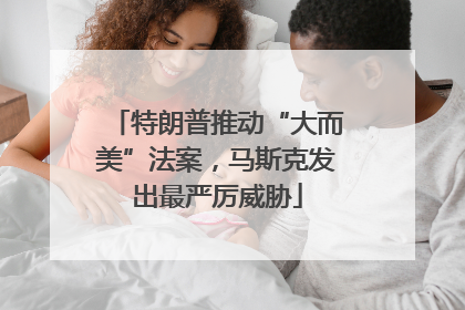 特朗普推动“大而美”法案，马斯克发出最严厉威胁