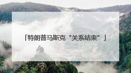 特朗普马斯克“关系结束”