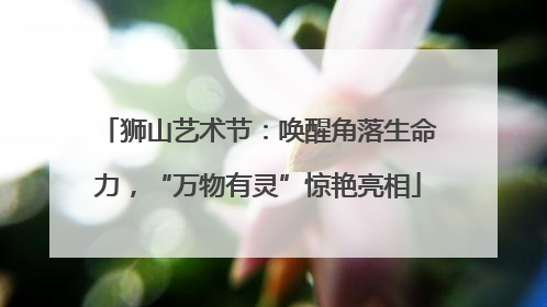 狮山艺术节：唤醒角落生命力，“万物有灵”惊艳亮相