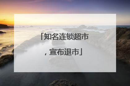 知名连锁超市，宣布退市