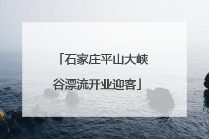 石家庄平山大峡谷漂流开业迎客
