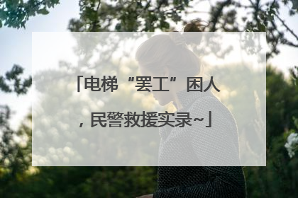 电梯“罢工”困人，民警救援实录~