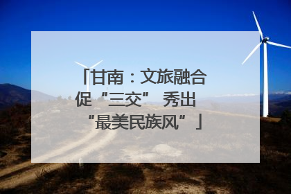甘南：文旅融合促“三交” 秀出“最美民族风”