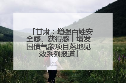 甘肃：增强百姓安全感、获得感丨增发国债气象项目落地见效系列报道