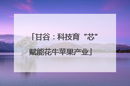甘谷：科技育“芯”赋能花牛苹果产业
