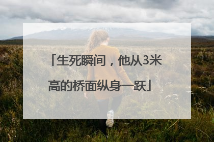 生死瞬间，他从3米高的桥面纵身一跃