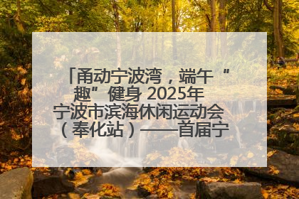 甬动宁波湾，端午“趣”健身 2025年宁波市滨海休闲运动会（奉化站）——首届宁波湾海洋运动会盛