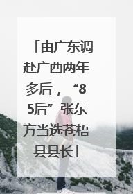 由广东调赴广西两年多后，“85后”张东方当选苍梧县县长
