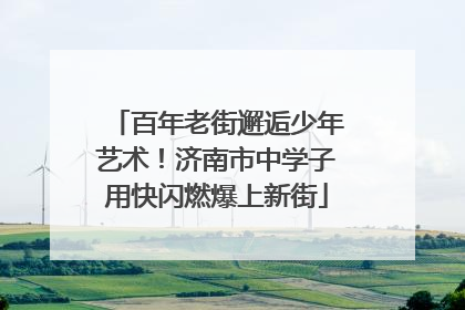 百年老街邂逅少年艺术！济南市中学子用快闪燃爆上新街