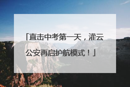 直击中考第一天，灌云公安再启护航模式！