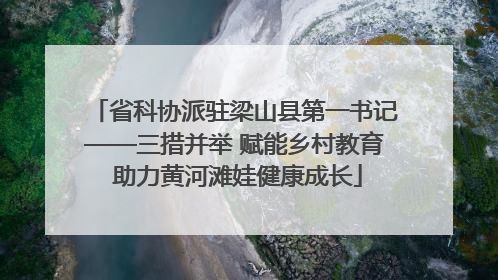 省科协派驻梁山县第一书记——三措并举 赋能乡村教育 助力黄河滩娃健康成长