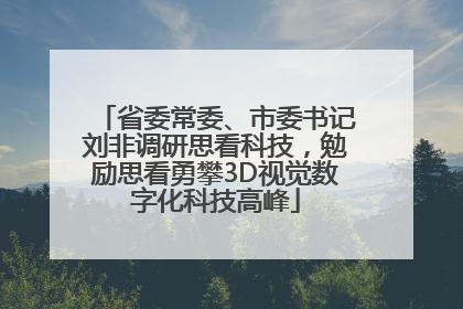 省委常委、市委书记刘非调研思看科技，勉励思看勇攀3D视觉数字化科技高峰
