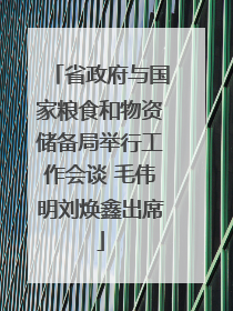 省政府与国家粮食和物资储备局举行工作会谈 毛伟明刘焕鑫出席