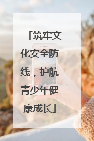 筑牢文化安全防线，护航青少年健康成长