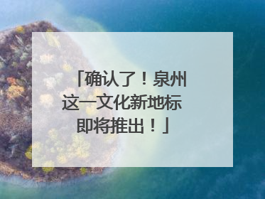 确认了！泉州这一文化新地标即将推出！