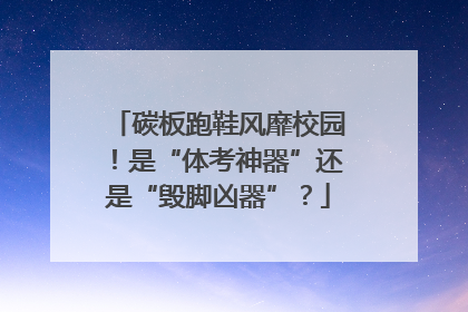 碳板跑鞋风靡校园！是“体考神器”还是“毁脚凶器”？
