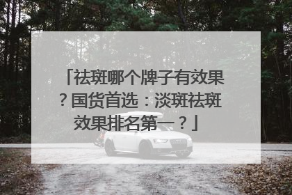 祛斑哪个牌子有效果？国货首选：淡斑祛斑效果排名第一？