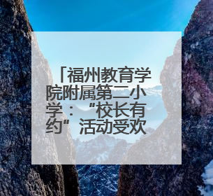 福州教育学院附属第二小学：“校长有约”活动受欢迎