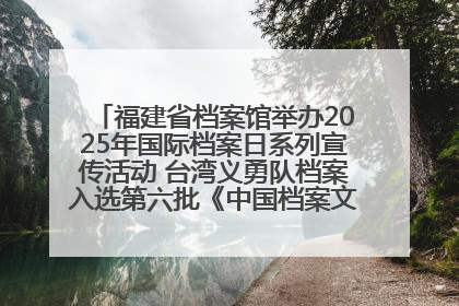 福建省档案馆举办2025年国际档案日系列宣传活动 台湾义勇队档案入选第六批《中国档案文献遗产名录》