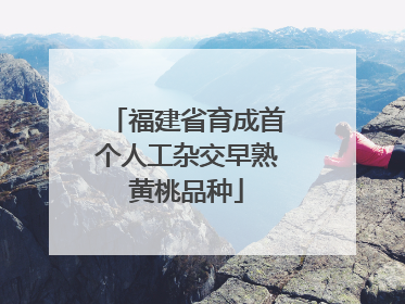 福建省育成首个人工杂交早熟黄桃品种