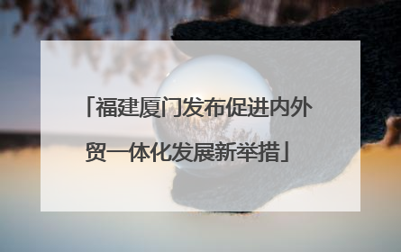 福建厦门发布促进内外贸一体化发展新举措