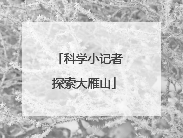 科学小记者探索大雁山
