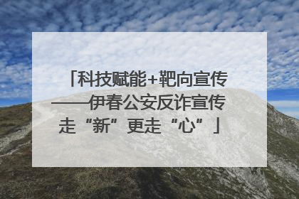 科技赋能+靶向宣传——伊春公安反诈宣传走“新”更走“心”