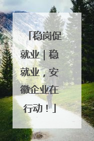 稳岗促就业｜稳就业，安徽企业在行动！