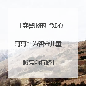 穿警服的“知心哥哥”为留守儿童照亮前行路