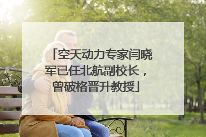 空天动力专家闫晓军已任北航副校长，曾破格晋升教授