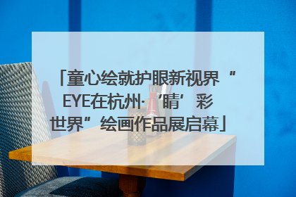 童心绘就护眼新视界“EYE在杭州·‘睛’彩世界”绘画作品展启幕