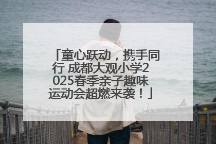童心跃动，携手同行 成都大观小学2025春季亲子趣味运动会超燃来袭！