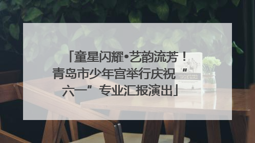 童星闪耀•艺韵流芳！青岛市少年宫举行庆祝“六一”专业汇报演出