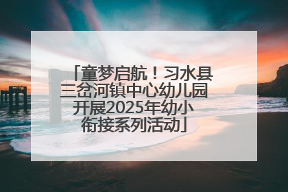 童梦启航！习水县三岔河镇中心幼儿园开展2025年幼小衔接系列活动