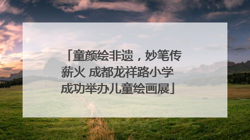 童颜绘非遗，妙笔传薪火 成都龙祥路小学成功举办儿童绘画展