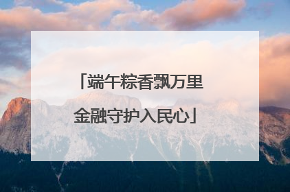 端午粽香飘万里 金融守护入民心
