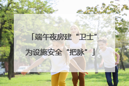 端午夜房建“卫士”为设施安全“把脉”