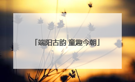 端阳古韵 童趣今朝