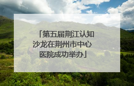 第五届荆江认知沙龙在荆州市中心医院成功举办