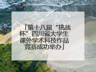 第十八届“挑战杯”四川省大学生课外学术科技作品竞赛成功举办