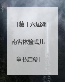第十六届湖南省体验式儿童节启幕
