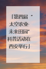 第四届“太空农业·未来田园”科普活动在西安举行