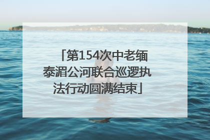 第154次中老缅泰湄公河联合巡逻执法行动圆满结束