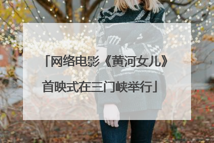 网络电影《黄河女儿》首映式在三门峡举行
