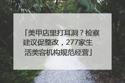 美甲店里打耳洞？检察建议促整改，277家生活美容机构规范经营