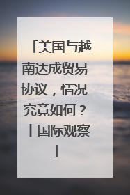 美国与越南达成贸易协议，情况究竟如何？丨国际观察